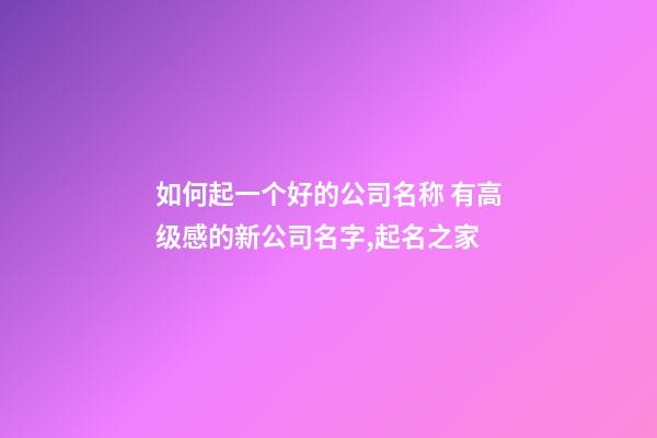 如何起一个好的公司名称 有高级感的新公司名字,起名之家